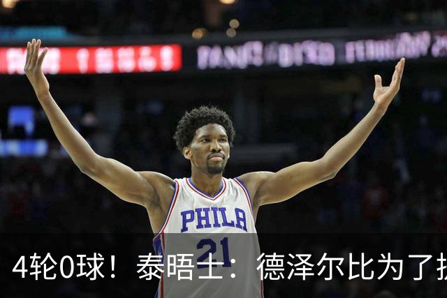 4轮0球！泰晤士：德泽尔比为了提升进攻请球员喝酒、留家庭作业